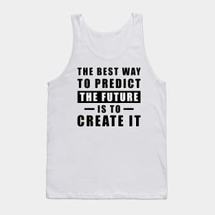 The best way to predict the future is to create it - Inspirational Quote Tank Top